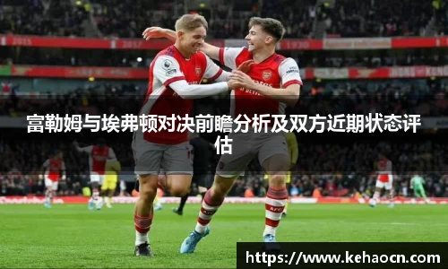 富勒姆与埃弗顿对决前瞻分析及双方近期状态评估