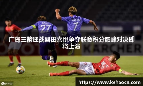 广岛三箭迎战磐田喜悦争夺联赛积分巅峰对决即将上演