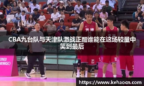 CBA九台队与天津队激战正酣谁能在这场较量中笑到最后