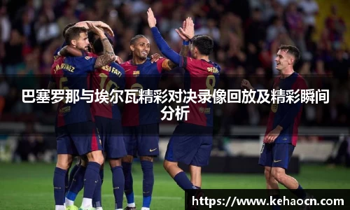 巴塞罗那与埃尔瓦精彩对决录像回放及精彩瞬间分析