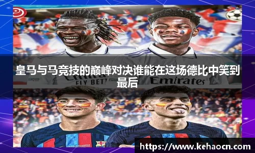 皇马与马竞技的巅峰对决谁能在这场德比中笑到最后