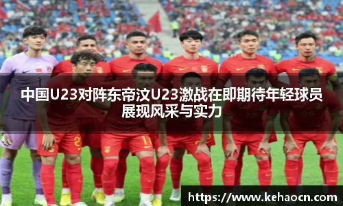 中国U23对阵东帝汶U23激战在即期待年轻球员展现风采与实力