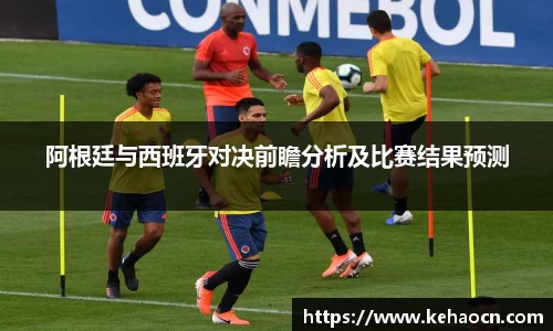 阿根廷与西班牙对决前瞻分析及比赛结果预测