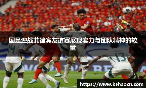 国足迎战菲律宾友谊赛展现实力与团队精神的较量