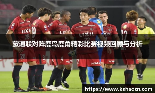 蒙通联对阵鹿岛鹿角精彩比赛视频回顾与分析