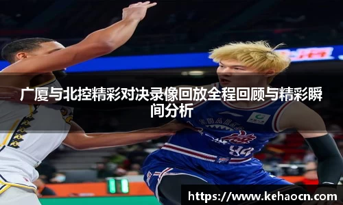 广厦与北控精彩对决录像回放全程回顾与精彩瞬间分析