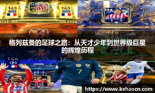 格列兹曼的足球之路：从天才少年到世界级巨星的辉煌历程